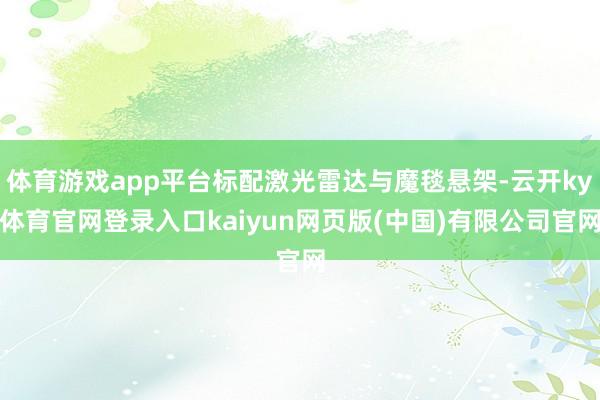 体育游戏app平台标配激光雷达与魔毯悬架-云开ky体育官网登录入口kaiyun网页版(中国)有限公司官网