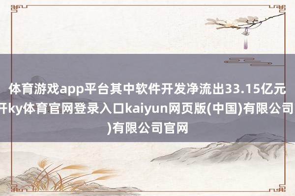 体育游戏app平台其中软件开发净流出33.15亿元-云开ky体育官网登录入口kaiyun网页版(中国)有限公司官网