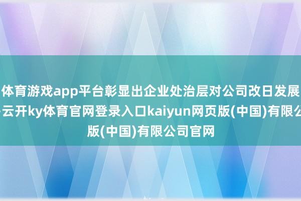 体育游戏app平台彰显出企业处治层对公司改日发展的信心-云开ky体育官网登录入口kaiyun网页版(中国)有限公司官网