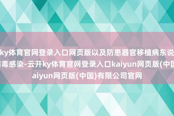 ky体育官网登录入口网页版以及防患器官移植病东说念主的巨细胞病毒感染-云开ky体育官网登录入口kaiyun网页版(中国)有限公司官网