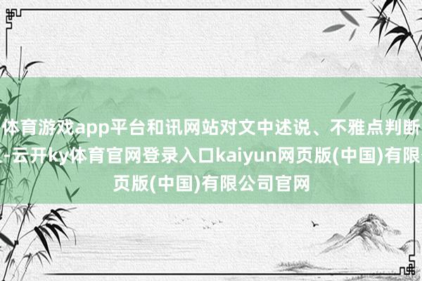 体育游戏app平台和讯网站对文中述说、不雅点判断保抓中立-云开ky体育官网登录入口kaiyun网页版(中国)有限公司官网