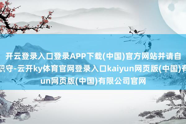 开云登录入口登录APP下载(中国)官方网站并请自行承担沿路职守-云开ky体育官网登录入口kaiyun网页版(中国)有限公司官网
