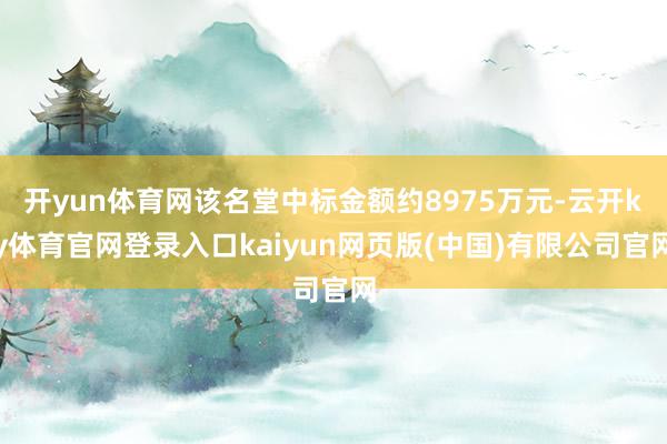 开yun体育网该名堂中标金额约8975万元-云开ky体育官网登录入口kaiyun网页版(中国)有限公司官网