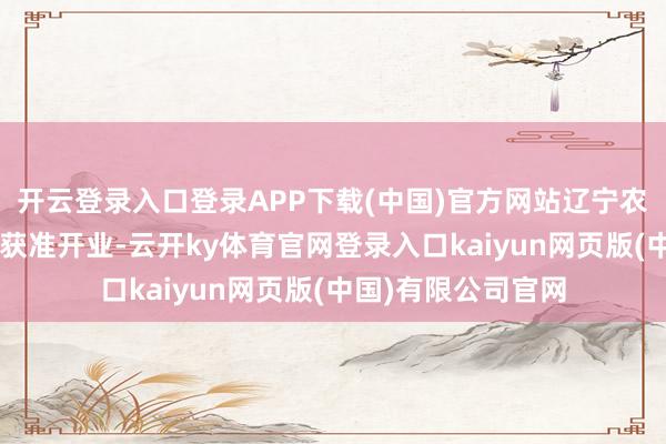 开云登录入口登录APP下载(中国)官方网站辽宁农商银行于客岁9月获准开业-云开ky体育官网登录入口kaiyun网页版(中国)有限公司官网